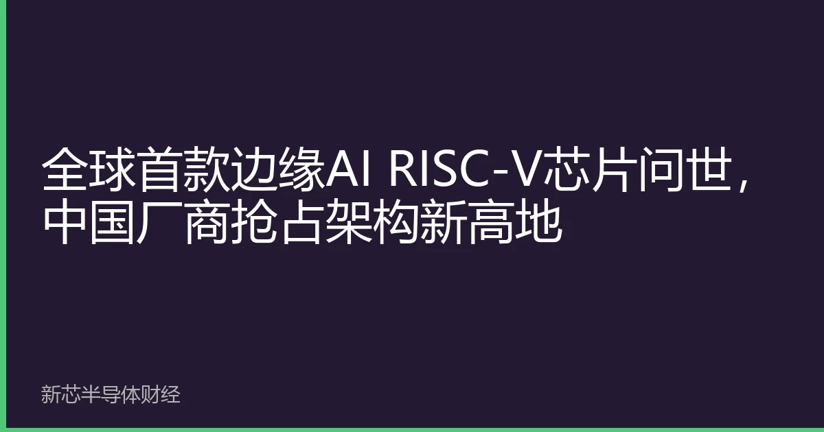 World's First Edge AI RISC-V Chip Launched, Chinese Firms Seize New Architecture High Ground