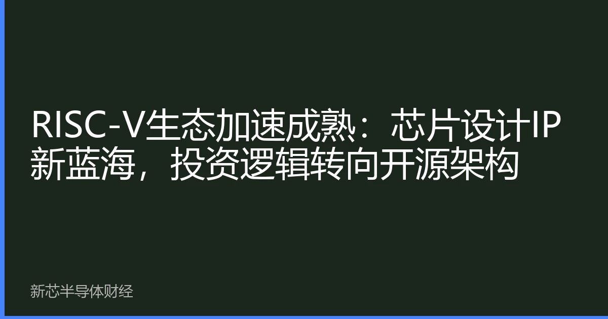 RISC-V生态加速成熟：芯片设计IP新蓝海，投资逻辑转向开源架构