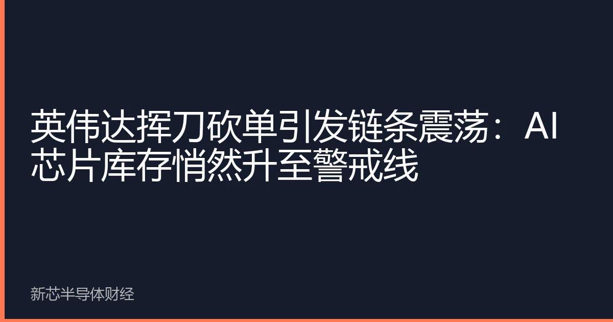 英伟达挥刀砍单引发链条震荡：AI芯片库存悄然升至警戒线