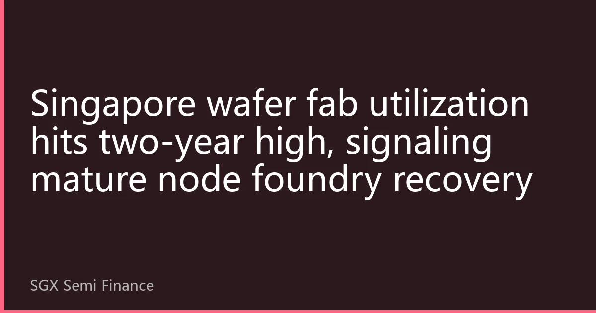 Singapore wafer fab utilization hits two-year high, signaling mature node foundry recovery
