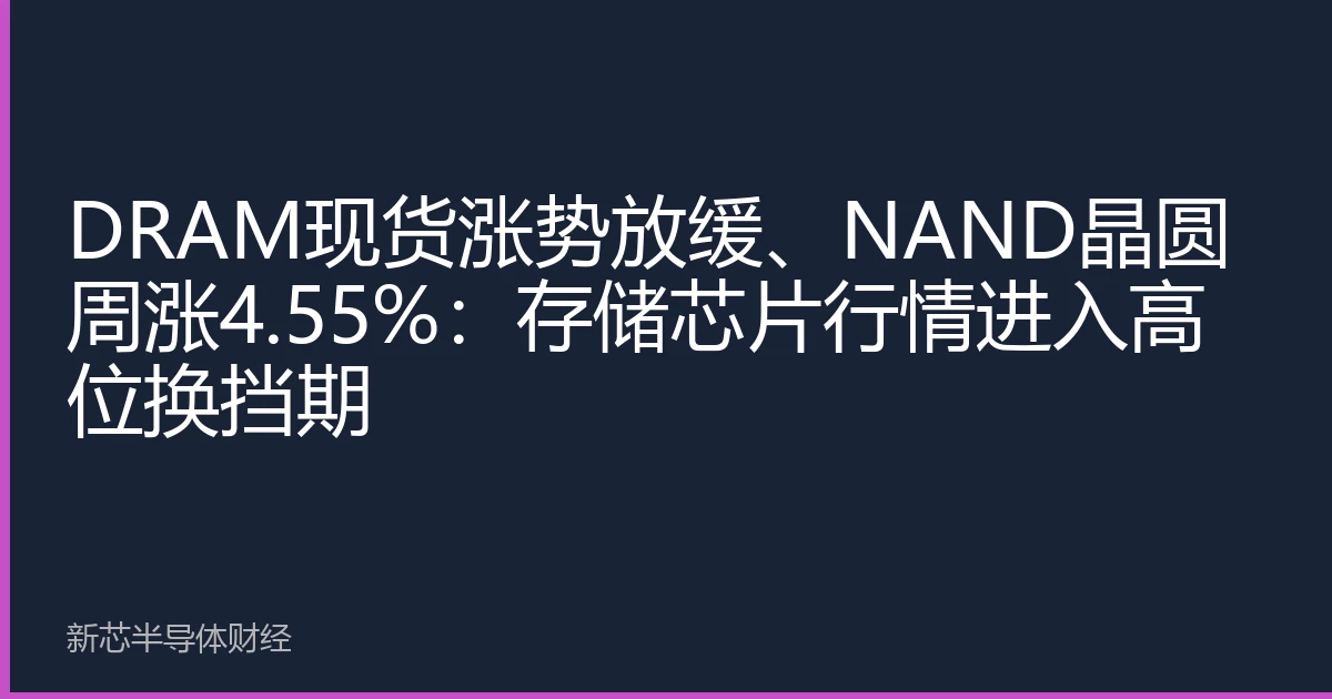 DRAM现货涨势放缓、NAND晶圆周涨4.55%：存储芯片行情进入高位换挡期