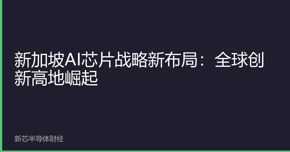 新加坡AI芯片战略新布局：全球创新高地崛起