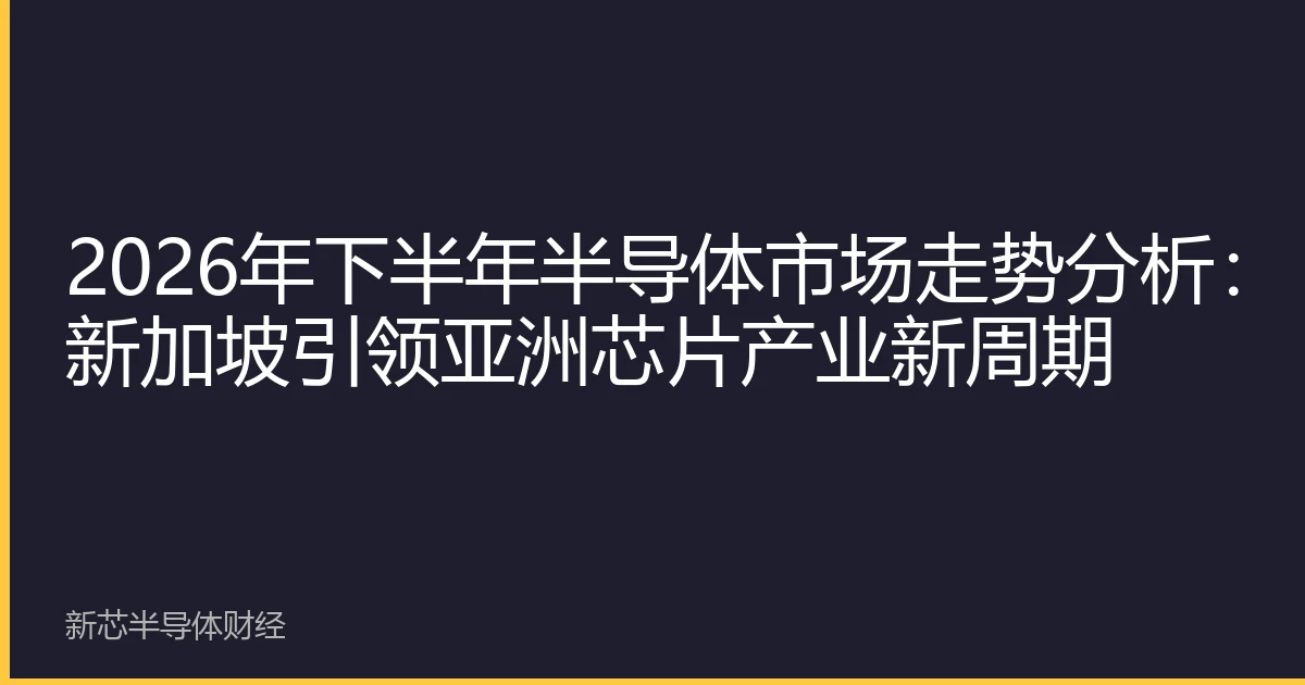 2026年下半年半导体市场走势分析：新加坡引领亚洲芯片产业新周期