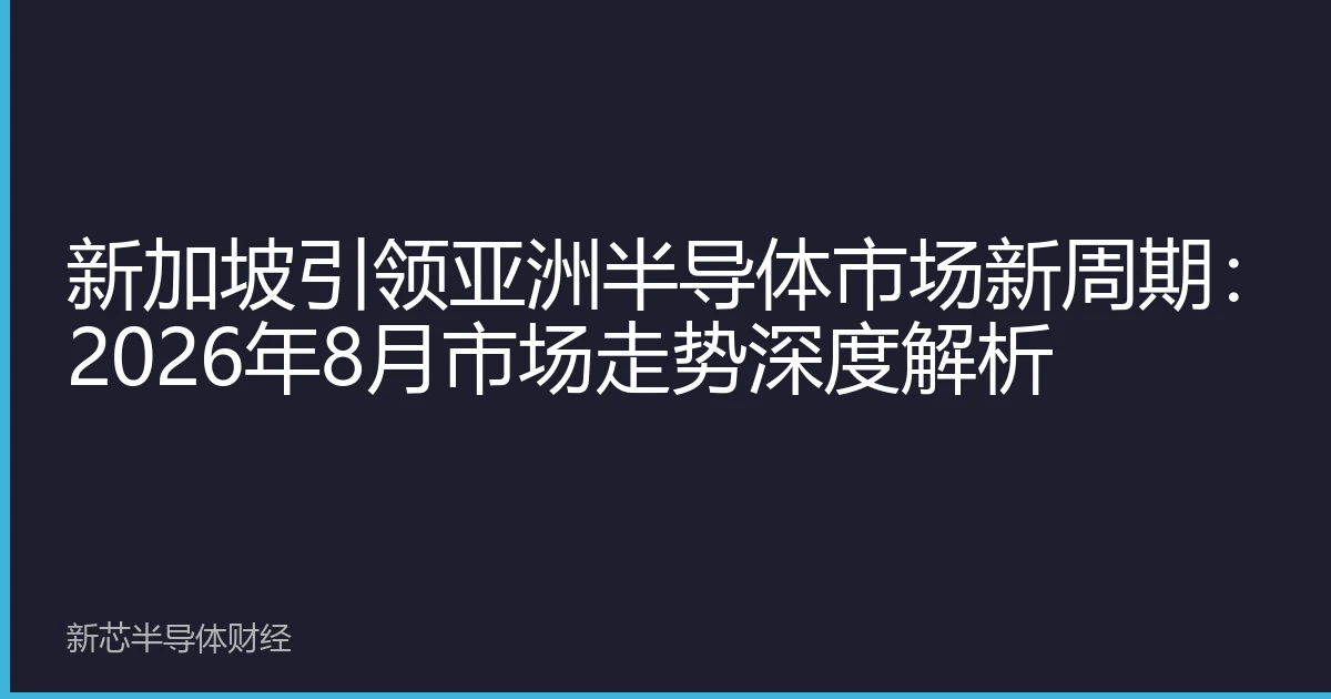 新加坡引领亚洲半导体市场新周期：2026年8月市场走势深度解析