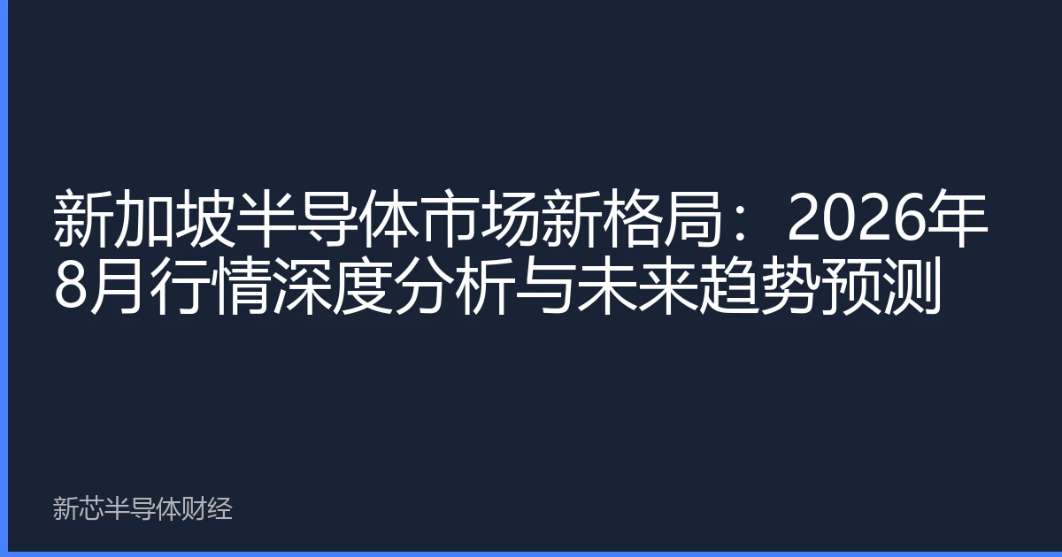 新加坡半导体市场新格局：2026年8月行情深度分析与未来趋势预测