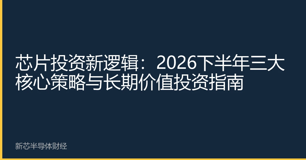 芯片投资新逻辑：2026下半年三大核心策略与长期价值投资指南