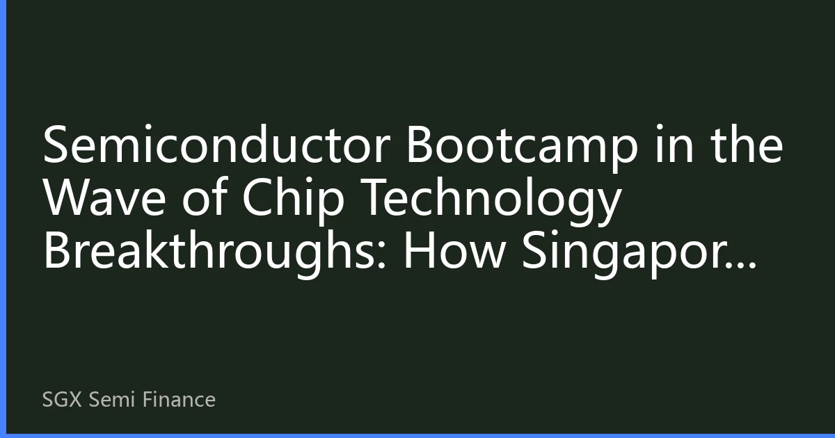 Semiconductor Bootcamp in the Wave of Chip Technology Breakthroughs: How Singapore Cultivates the Next Generation of Chip Engineers