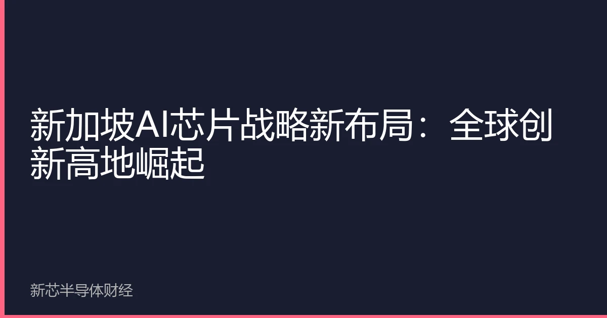 新加坡AI芯片战略新布局：全球创新高地崛起