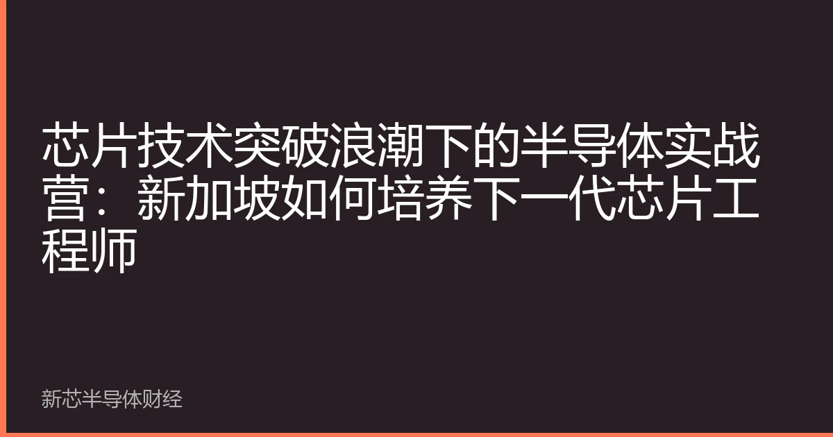 芯片技术突破浪潮下的半导体实战营：新加坡如何培养下一代芯片工程师