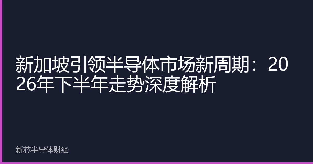 新加坡引领半导体市场新周期：2026年下半年走势深度解析