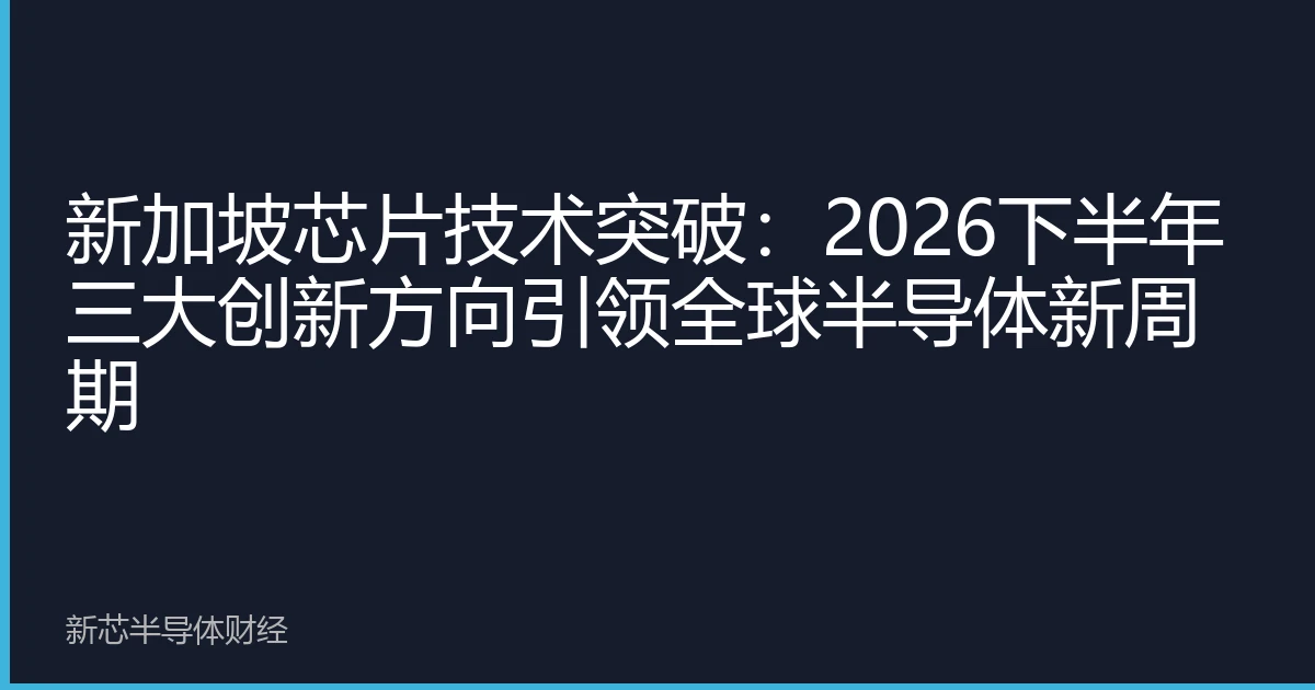 新加坡芯片技术突破：2026下半年三大创新方向引领全球半导体新周期