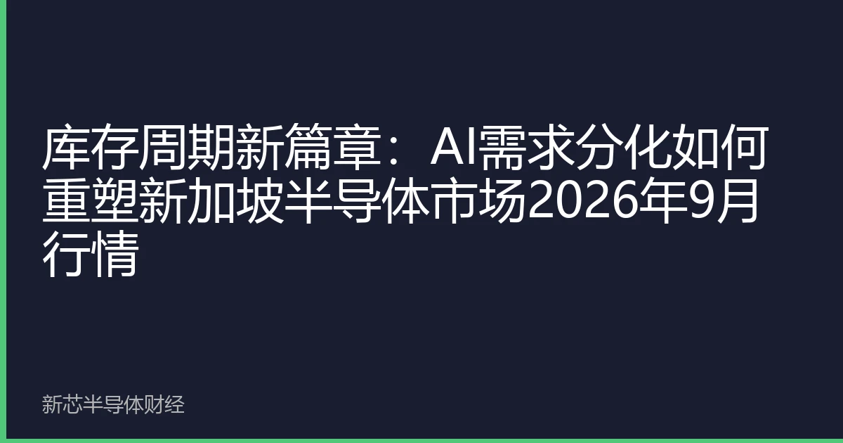 库存周期新篇章：AI需求分化如何重塑新加坡半导体市场2026年9月行情