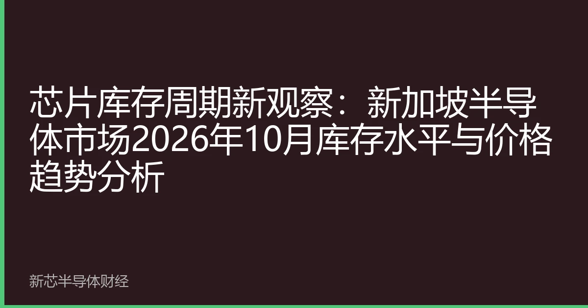 芯片库存周期新观察：新加坡半导体市场2026年10月库存水平与价格趋势分析