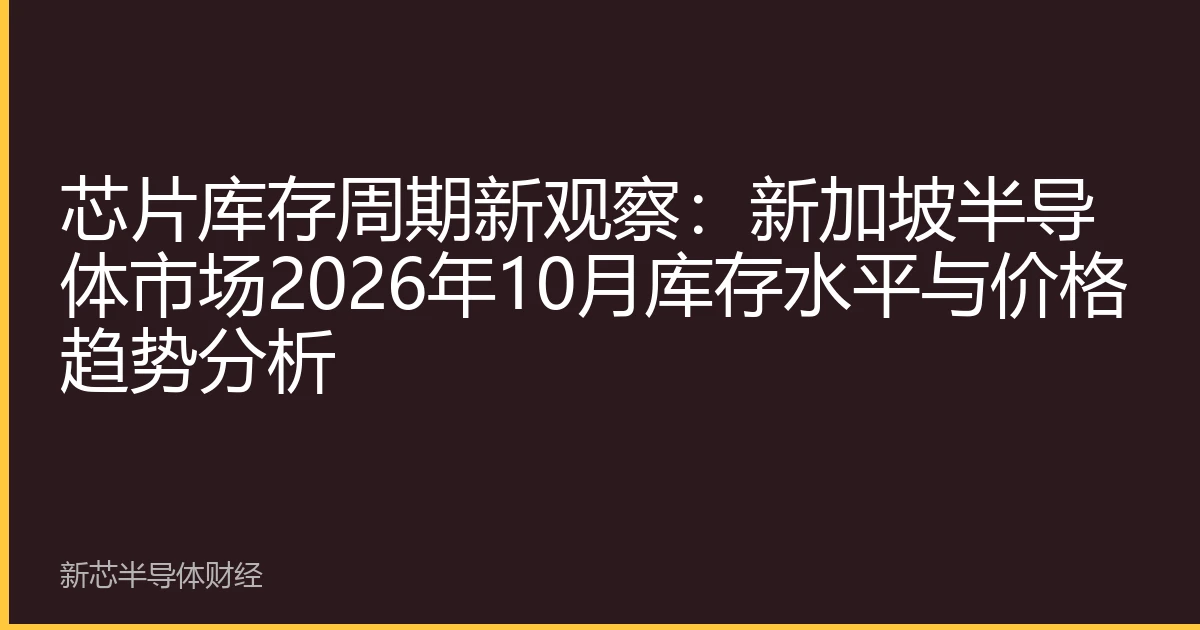 芯片库存周期新观察：新加坡半导体市场2026年10月库存水平与价格趋势分析