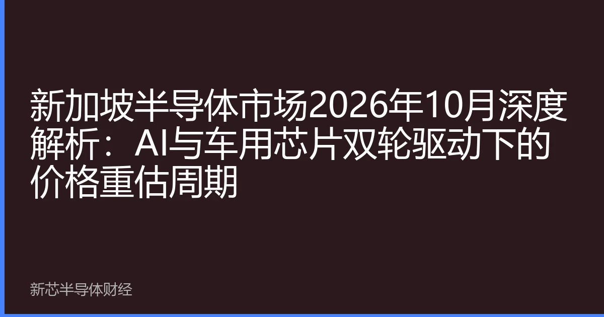 新加坡半导体市场2026年10月深度解析：AI与车用芯片双轮驱动下的价格重估周期