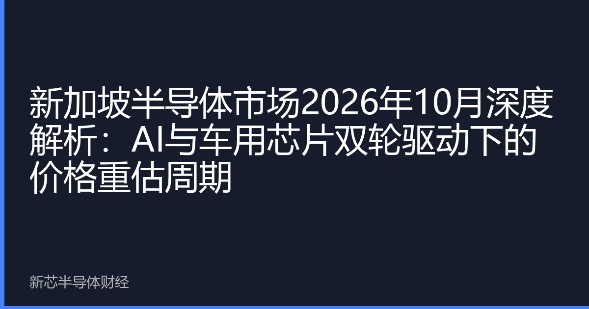 新加坡半导体市场2026年10月深度解析：AI与车用芯片双轮驱动下的价格重估周期