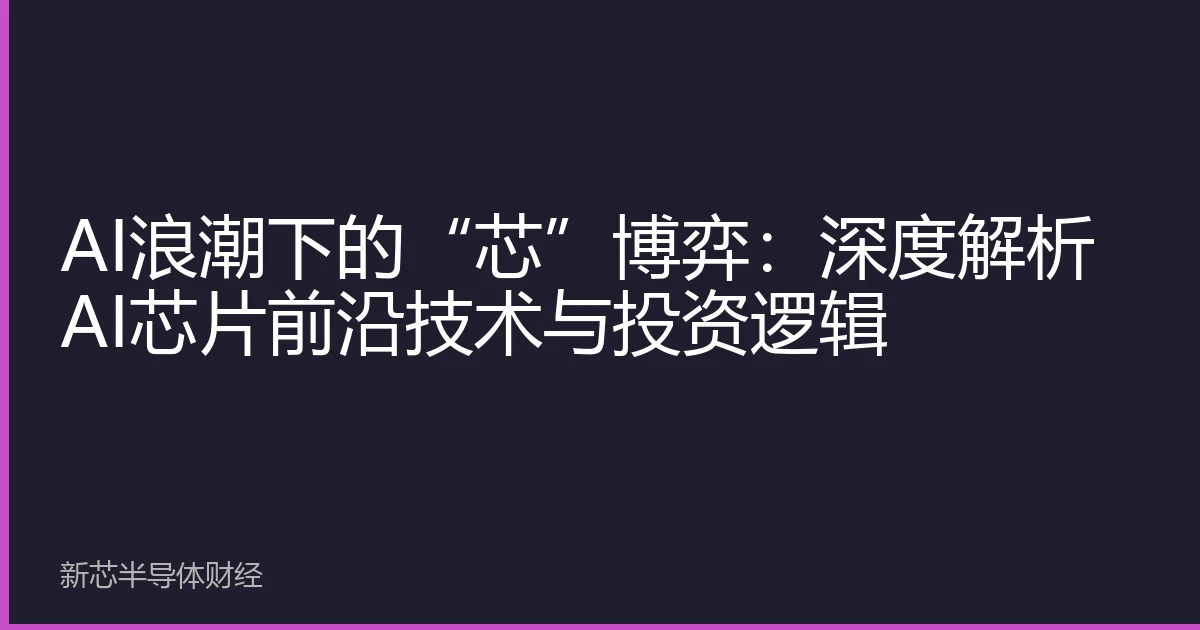 AI浪潮下的“芯”博弈：深度解析AI芯片前沿技术与投资逻辑