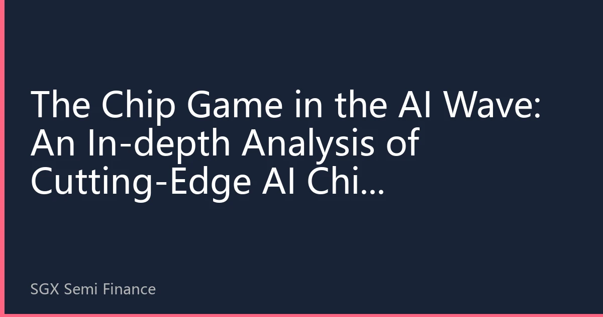 The Chip Game in the AI Wave: An In-depth Analysis of Cutting-Edge AI Chip Technology and Investment Logic