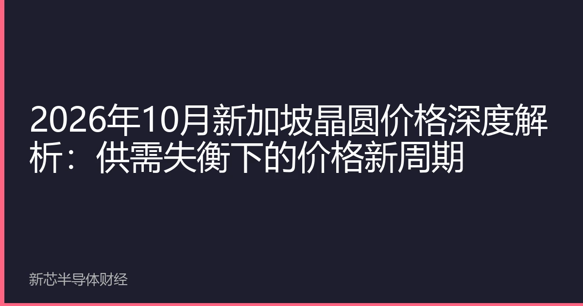 2026年10月新加坡晶圆价格深度解析：供需失衡下的价格新周期